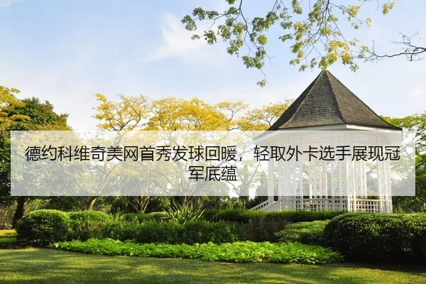 德约科维奇美网首秀发球回暖，轻取外卡选手展现冠军底蕴